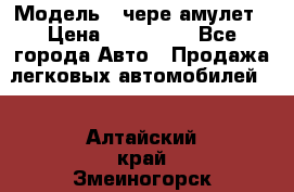 › Модель ­ чере амулет › Цена ­ 130 000 - Все города Авто » Продажа легковых автомобилей   . Алтайский край,Змеиногорск г.